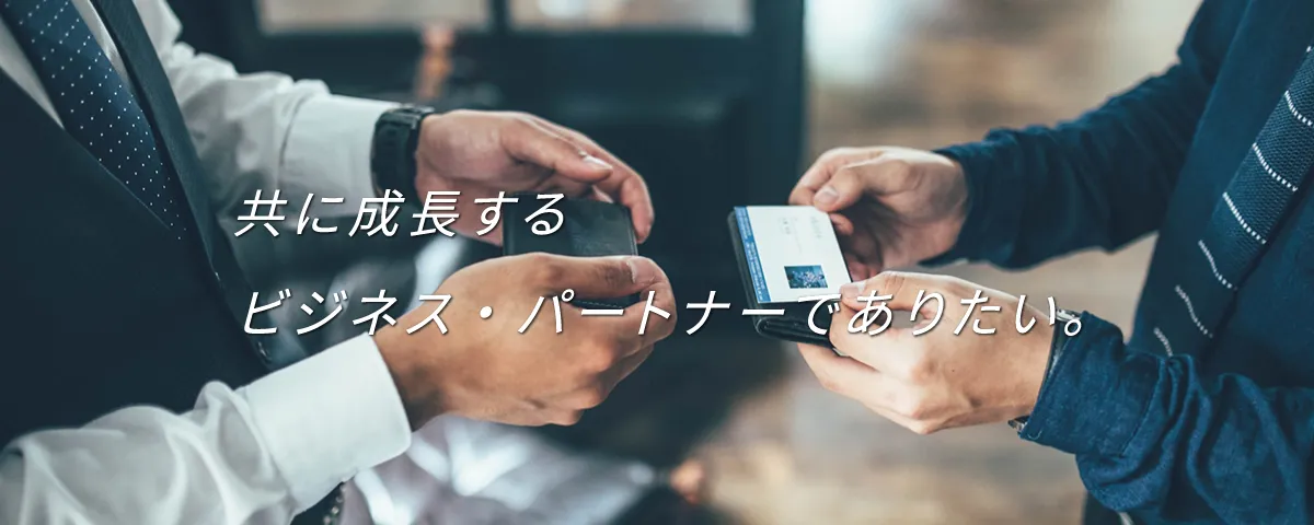 共に成長するビジネス・パートナーでありたい。